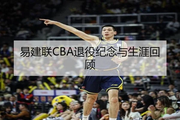 易建联CBA退役纪念与生涯回顾